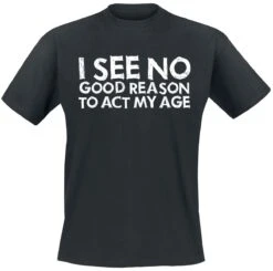 "I See No Good Reason To Act My Age" T-Shirt Black By Slogans